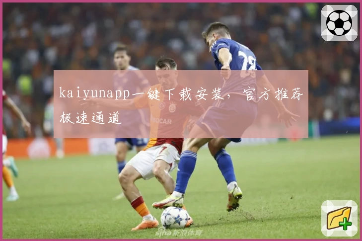 kaiyunapp一键下载安装，官方推荐极速通道