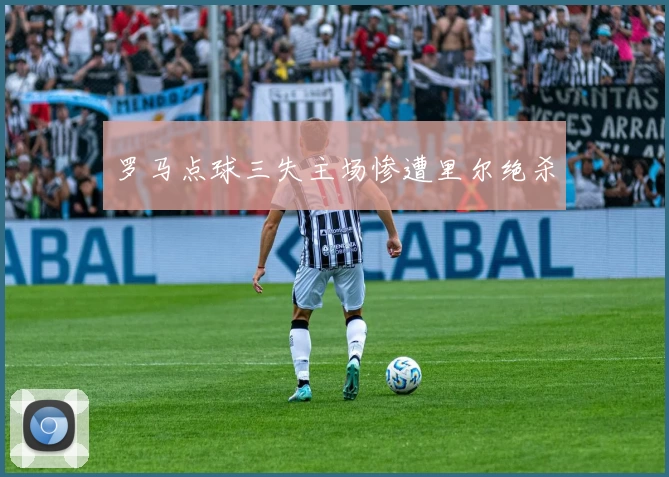 罗马点球三失主场惨遭里尔绝杀