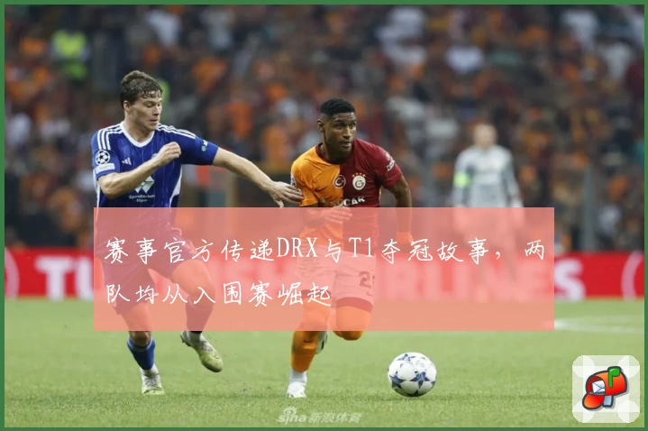 赛事官方传递DRX与T1夺冠故事，两队均从入围赛崛起