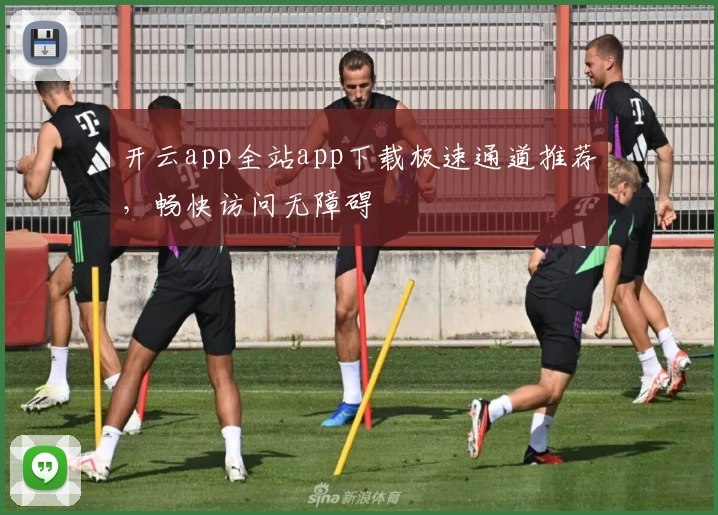 开云app全站app下载极速通道推荐，畅快访问无障碍