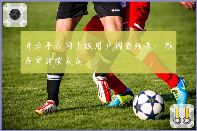 开云平台网页版用户调查结果，推荐率持续走高