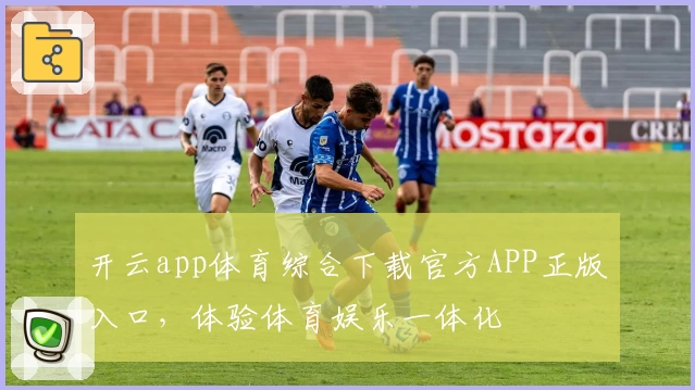开云app体育综合下载官方APP正版入口，体验体育娱乐一体化