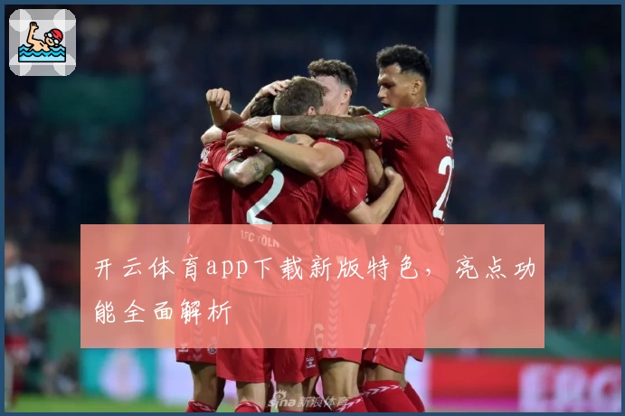 开云体育app下载新版特色，亮点功能全面解析