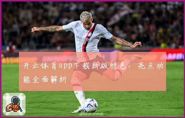 开云体育app下载新版特色，亮点功能全面解析