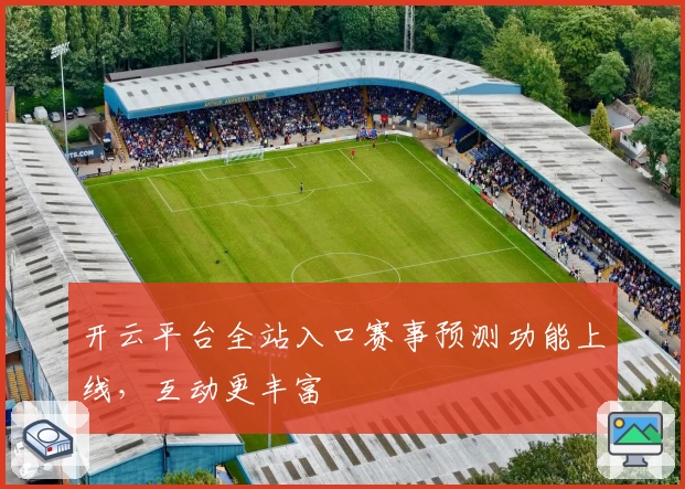 开云平台全站入口赛事预测功能上线，互动更丰富
