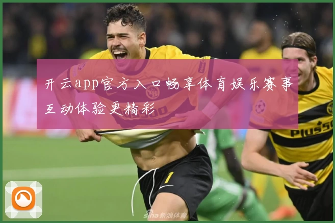 开云app官方入口畅享体育娱乐赛事互动体验更精彩