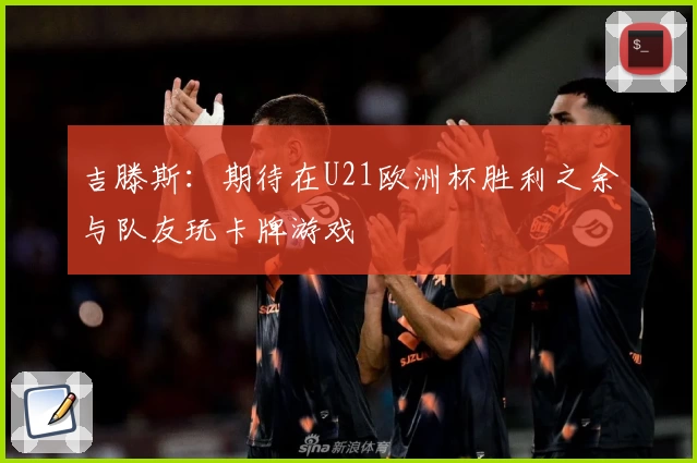 吉滕斯：期待在U21欧洲杯胜利之余与队友玩卡牌游戏