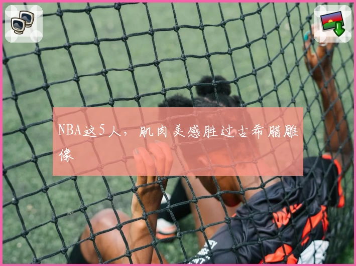 NBA这5人,肌肉美感胜过古希腊雕像