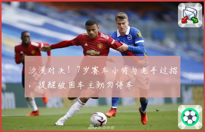 沙漠对决！7岁赛车小将与老手过招，提醒被困车主切勿停车