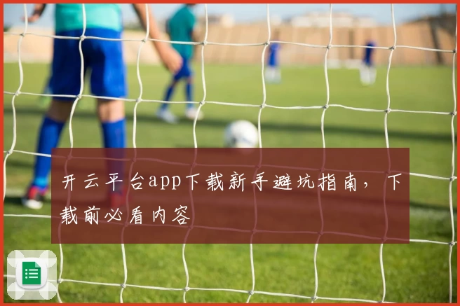 开云平台app下载新手避坑指南，下载前必看内容