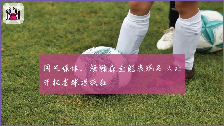 国王媒体：杨瀚森全能表现足以让开拓者球迷疯狂