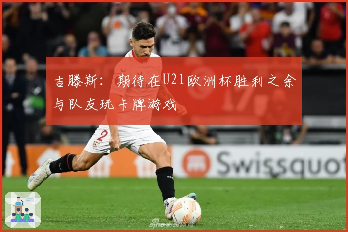 吉滕斯：期待在U21欧洲杯胜利之余与队友玩卡牌游戏