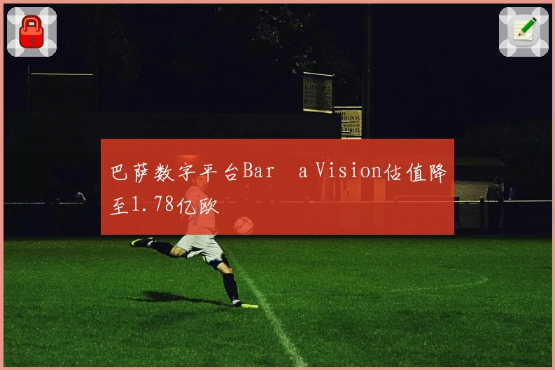 巴萨数字平台Barça Vision估值降至1.78亿欧