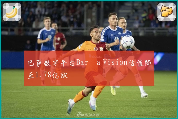 巴萨数字平台Barça Vision估值降至1.78亿欧
