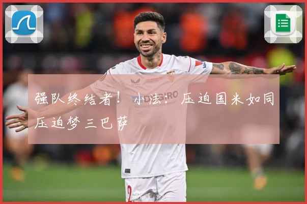 强队终结者！小法：压迫国米如同压迫梦三巴萨