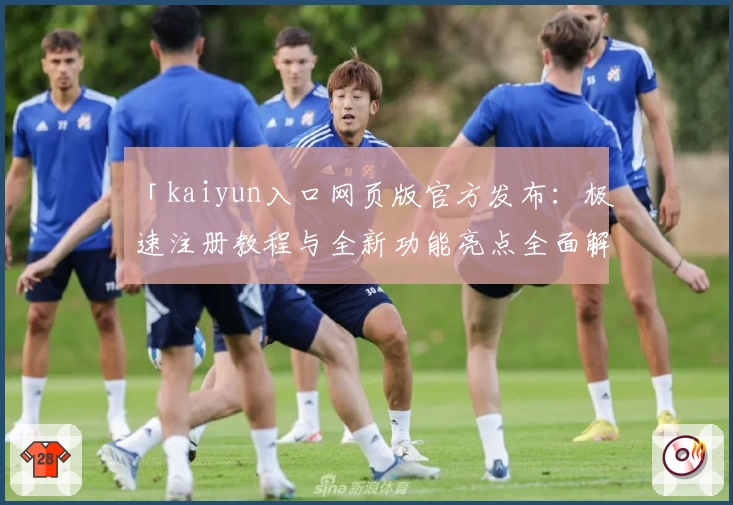 「kaiyun入口网页版官方发布：极速注册教程与全新功能亮点全面解析」