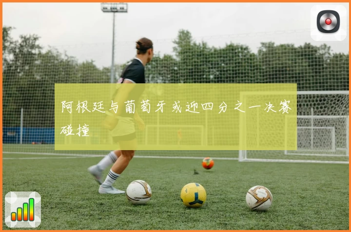 阿根廷与葡萄牙或迎四分之一决赛碰撞