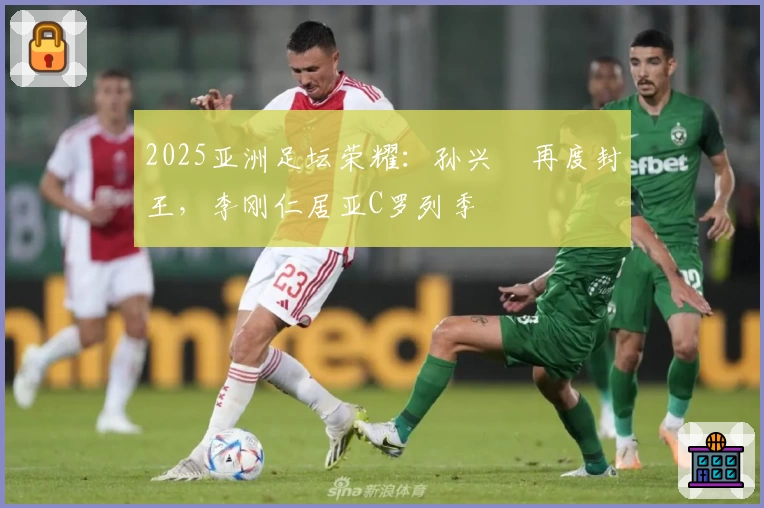 2025亚洲足坛荣耀:孙兴慜再度封王,李刚仁居亚C罗列季