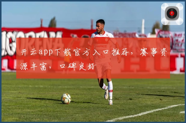 开云app下载官方入口推荐，赛事资源丰富，口碑良好
