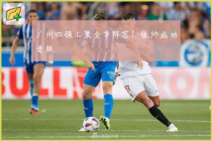 广州四强汇聚全华阵容！张帅成功晋级