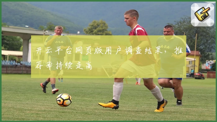 开云平台网页版用户调查结果，推荐率持续走高