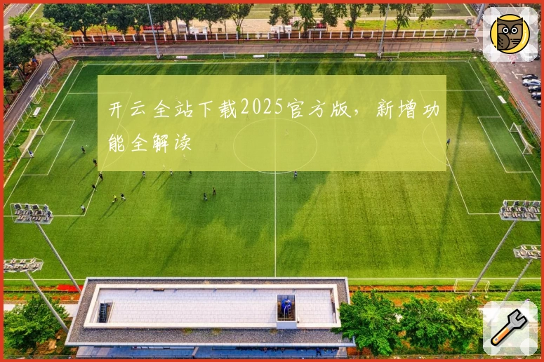 开云全站下载2025官方版，新增功能全解读