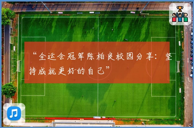 “全运会冠军陈柏良校园分享：坚持成就更好的自己”