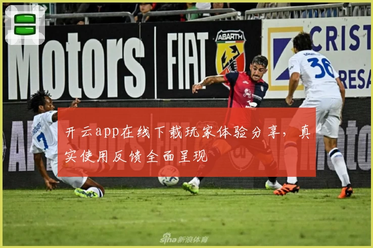 开云app在线下载玩家体验分享，真实使用反馈全面呈现