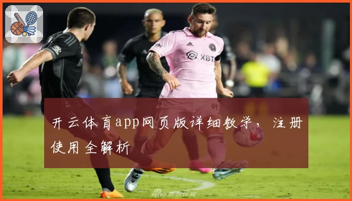 开云体育app网页版详细教学，注册使用全解析