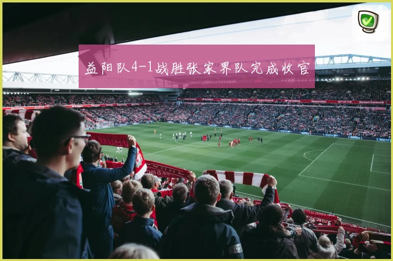 益阳队4-1战胜张家界队完成收官