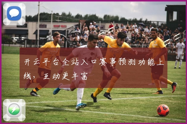开云平台全站入口赛事预测功能上线，互动更丰富